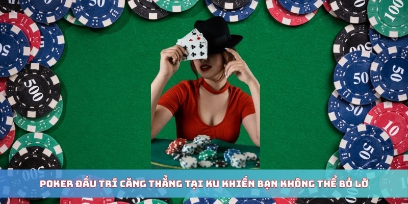 Poker đấu trí căng thẳng tại KU khiến bạn không thể bỏ lỡ